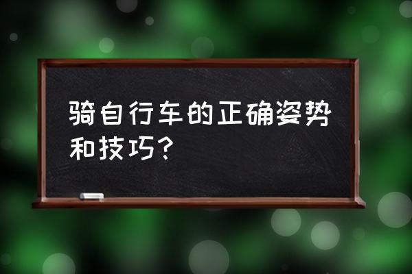 自行车骑行脚踏用力正确方法 骑自行车的正确姿势和技巧？