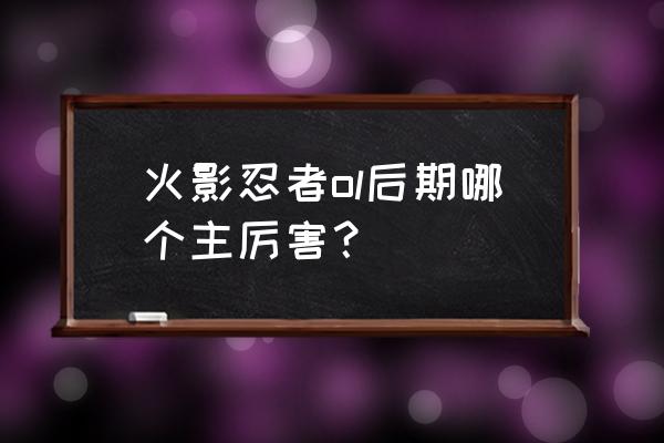 火影忍者ol怎么切换主角 火影忍者ol后期哪个主厉害？