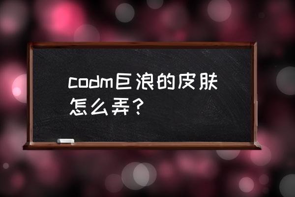 使命召唤手游礼包码兑换1000点券 codm巨浪的皮肤怎么弄？