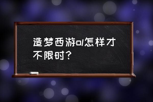 造梦西游online前期应该干什么 造梦西游ol怎样才不限时？