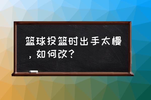 篮球投篮教学百发百中 篮球投篮时出手太慢，如何改？