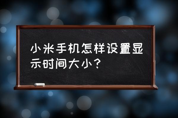 小米11手机拍照尺寸怎么设置 小米手机怎样设置显示时间大小？