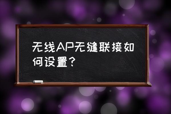 无线ap功能在哪里 无线AP无缝联接如何设置？