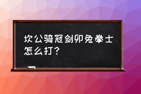 坎公骑冠剑12-1完美通关 坎公骑冠剑卯兔拳士怎么打？