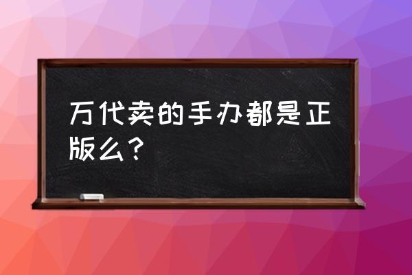 正品手办如何制作 万代卖的手办都是正版么？