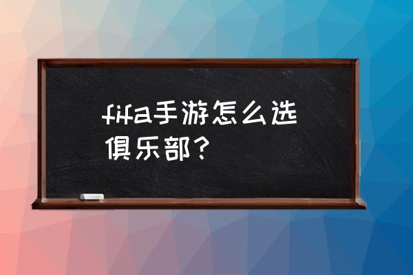 fifa足球世界兑换码领取2023 fifa手游怎么选俱乐部？