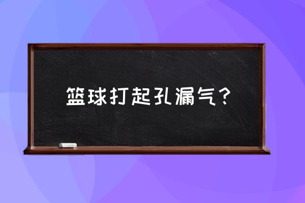 篮球打气筒多少钱 篮球打起孔漏气？