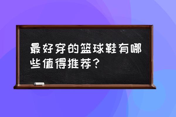 科比鞋全系列总共几代 最好穿的篮球鞋有哪些值得推荐？