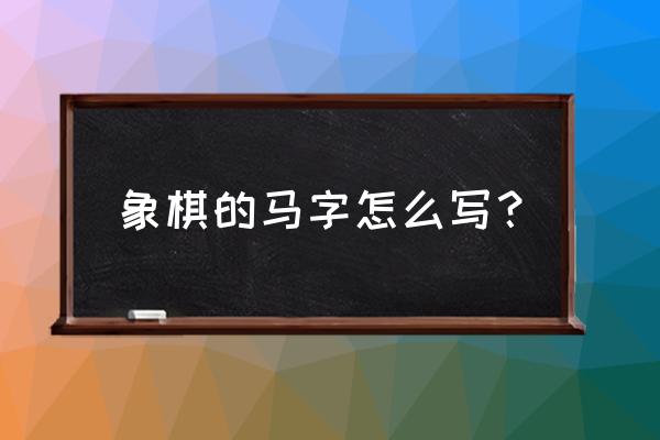 象棋中马有什么用 象棋的马字怎么写？