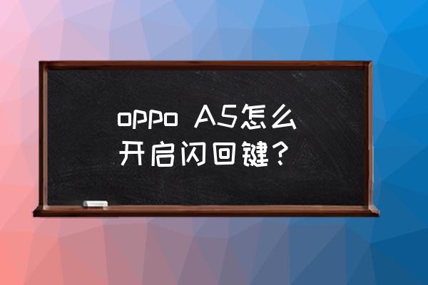 oppo怎样调回闪回键 oppo A5怎么开启闪回键？