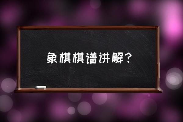 最震撼的十大象棋棋谱 象棋棋谱讲解？