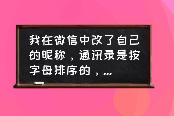 英雄联盟手游如何修改自己的位置 我在微信中改了自己的昵称，通讯录是按字母排序的，可改完后位置没有重新排过，怎么回事？我该怎么办？