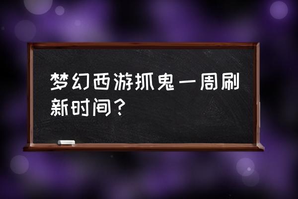 梦幻西游2抓鬼在什么地方 梦幻西游抓鬼一周刷新时间？