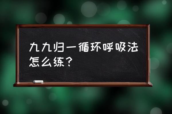 跑步的肺活量怎么练 九九归一循环呼吸法怎么练？