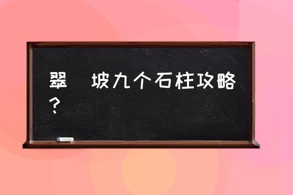 怎么分辨靖世九柱哪个没开 翠玦坡九个石柱攻略？