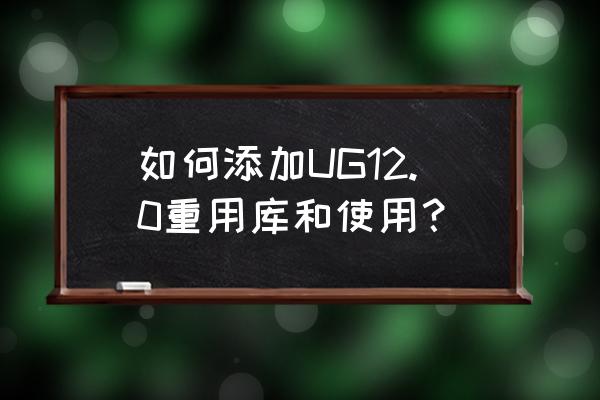 ug10.0软件自带标准件库吗 如何添加UG12.0重用库和使用？