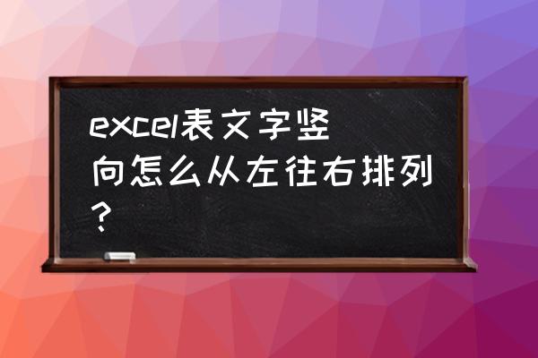 单元格里字怎么竖着排 excel表文字竖向怎么从左往右排列？