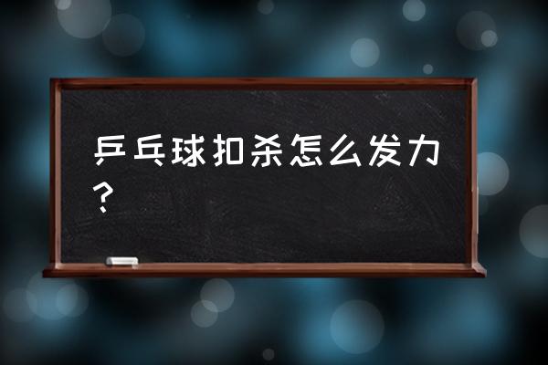 打乒乓球最简单的发力 乒乓球扣杀怎么发力？