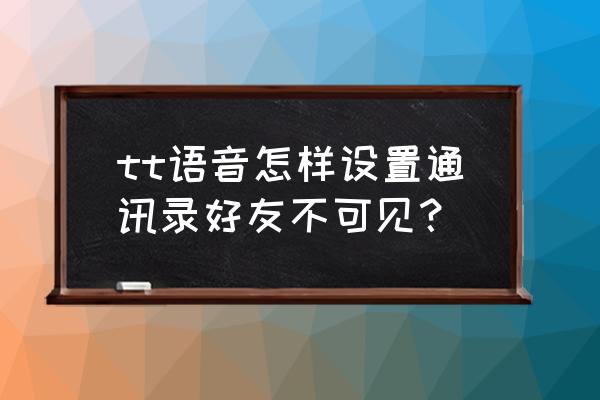 tt语音怎么隐藏挚友信息 tt语音怎样设置通讯录好友不可见？