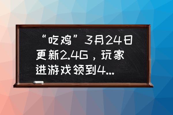 第二银河游戏内礼包兑换入口 “吃鸡”3月24日更新2.4G，玩家进游戏领到4套粉级套装、1辆玛莎！怎么回事？