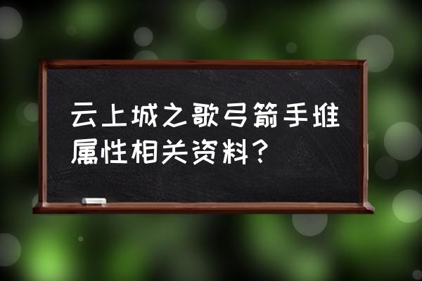 云上城之歌兑换码最新12月 云上城之歌弓箭手堆属性相关资料？