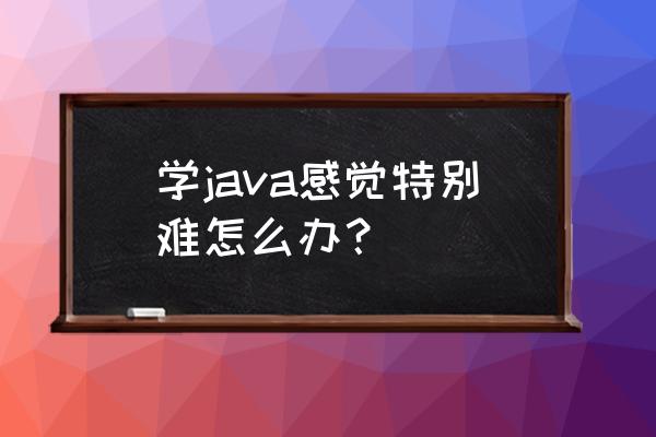 java中文入门学习手册 学java感觉特别难怎么办？