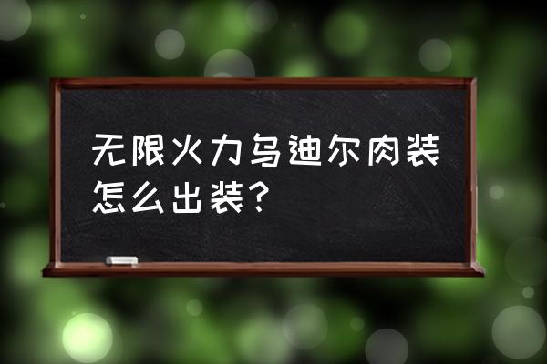 无限火力小技巧教学在哪 无限火力乌迪尔肉装怎么出装？