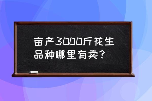 48.9公斤是多少斤 亩产3000斤花生品种哪里有卖？