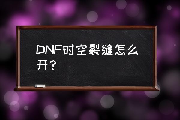 时空裂缝装备合成列表 DNF时空裂缝怎么开？