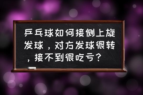 乒乓球接发球十六种方法的技术 乒乓球如何接侧上旋发球，对方发球很转，接不到很吃亏？