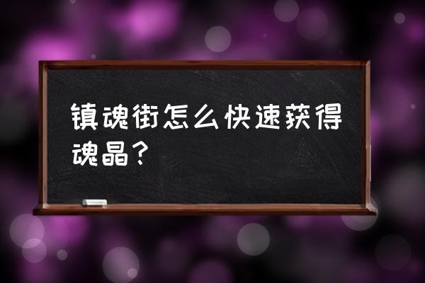 镇魂街天生为王怎么快速获多魂晶 镇魂街怎么快速获得魂晶？