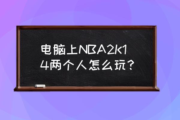 nba2k14mc模式哪个招牌技能好用 电脑上NBA2K14两个人怎么玩？