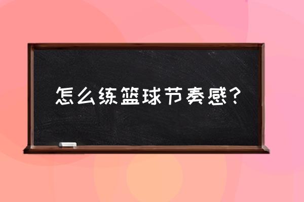 篮球运球节奏方法 怎么练篮球节奏感？