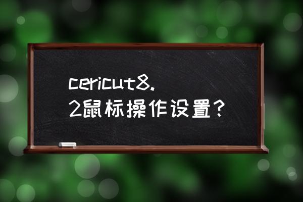 8.2必做任务 cericut8.2鼠标操作设置？