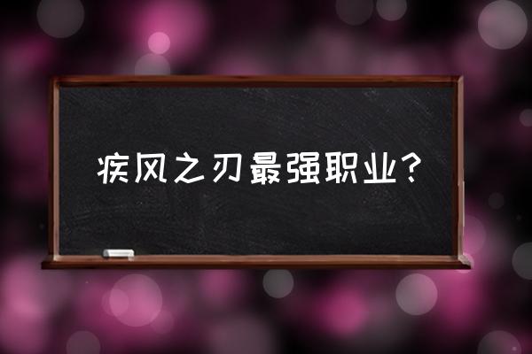 疾风之刃玩法攻略大全 疾风之刃最强职业？