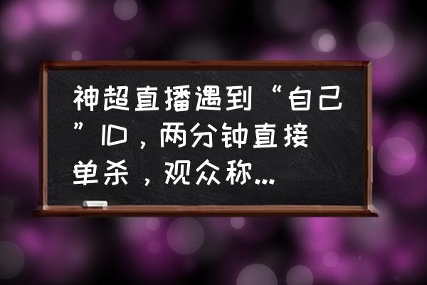 lol加里奥中路如何带节奏 神超直播遇到“自己”ID，两分钟直接单杀，观众称表情太真实，你还见过哪些？