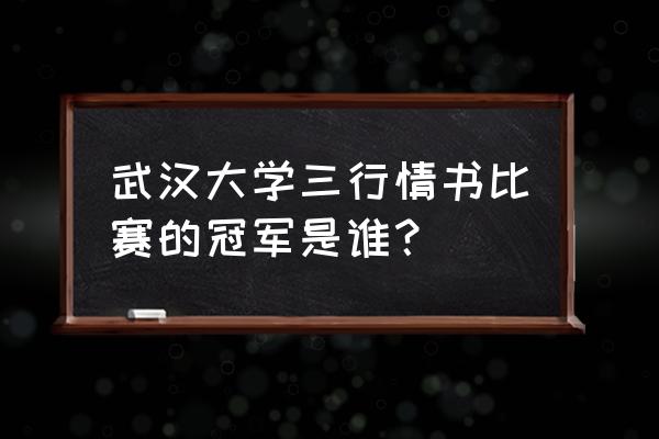 武汉大学立项的国际赛事 武汉大学三行情书比赛的冠军是谁？