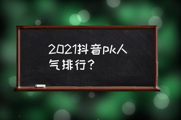 5.2角色推荐表 2021抖音pk人气排行？