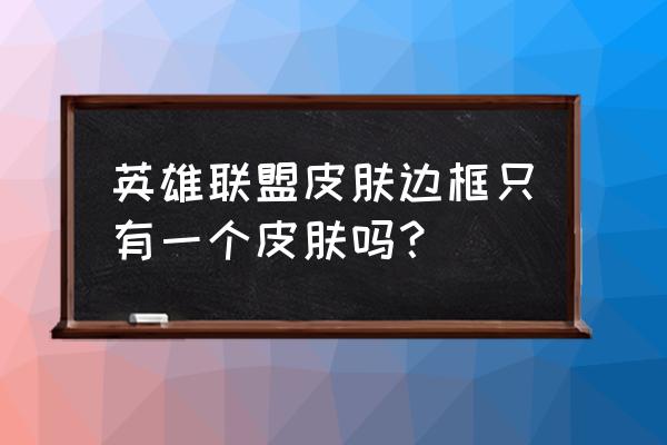 黎明之海兑换码在哪 英雄联盟皮肤边框只有一个皮肤吗？