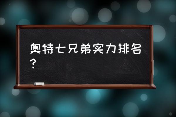 光之国谁的势力最大 奥特七兄弟实力排名？