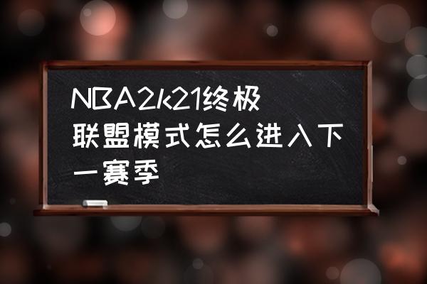 nba2k21王朝模式怎么控制一个球员 NBA2k21终极联盟模式怎么进入下一赛季