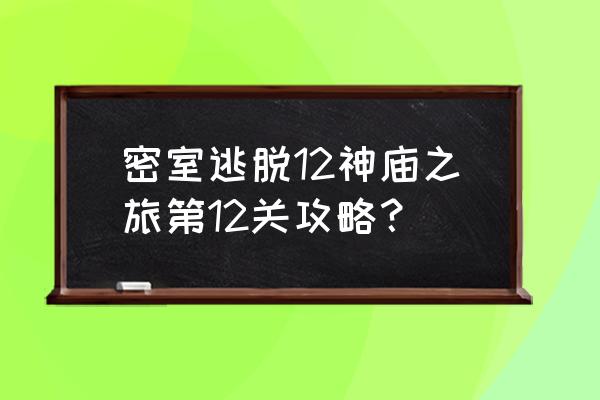 密室逃脱7环游世界第12关 密室逃脱12神庙之旅第12关攻略？