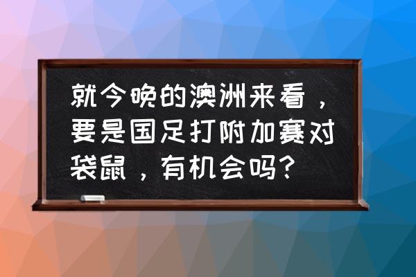 国足vs澳大利亚直播现场 就今晚的澳洲来看，要是国足打附加赛对袋鼠，有机会吗？