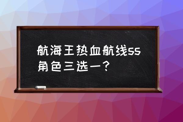 热血海贼王50级伙伴搭配问题 航海王热血航线ss角色三选一？