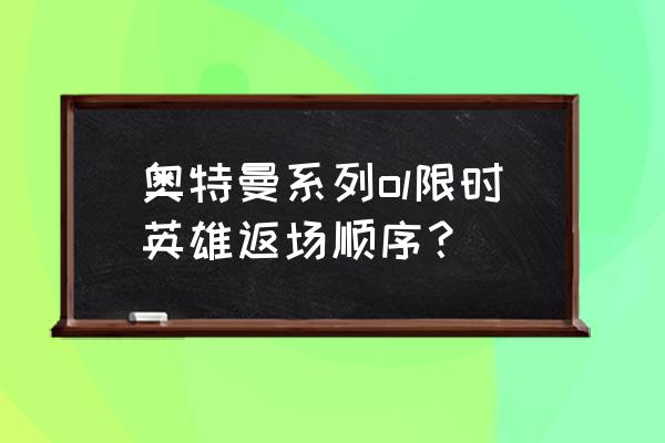 奥特曼系列作品的先后顺序 奥特曼系列ol限时英雄返场顺序？