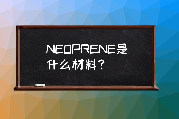 潜水料什么产品好 NEOPRENE是什么材料？