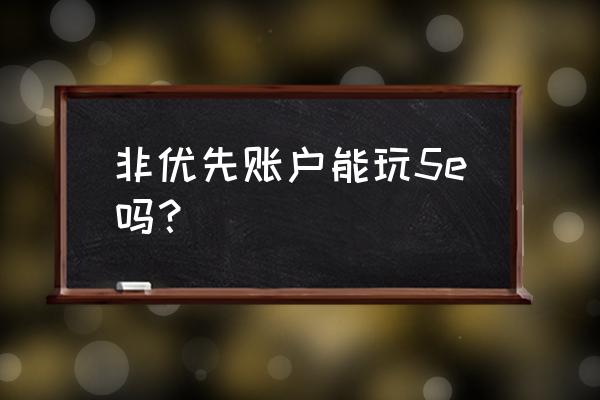 5e平台csgo是免费的吗 非优先账户能玩5e吗？