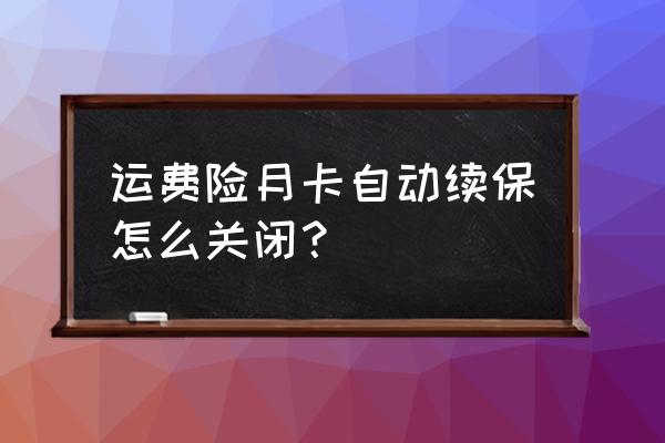 支付宝运费险月卡在哪关闭 运费险月卡自动续保怎么关闭？