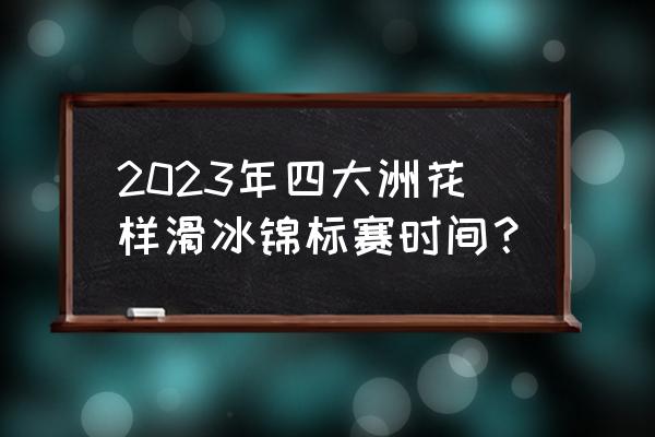 四大洲花样滑冰锦标赛赛程表 2023年四大洲花样滑冰锦标赛时间？