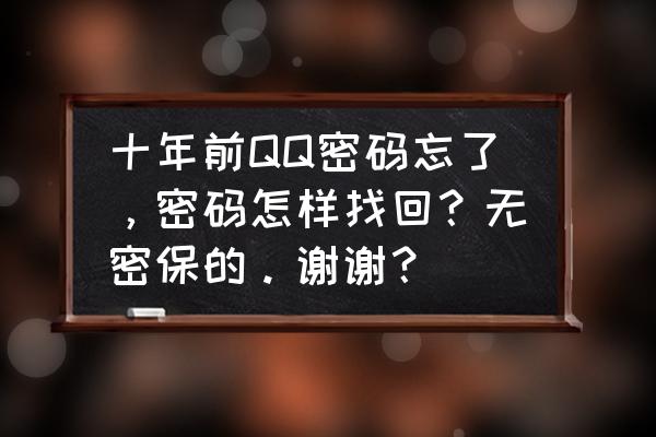 qq密码修改但是忘记了怎么办 十年前QQ密码忘了，密码怎样找回？无密保的。谢谢？